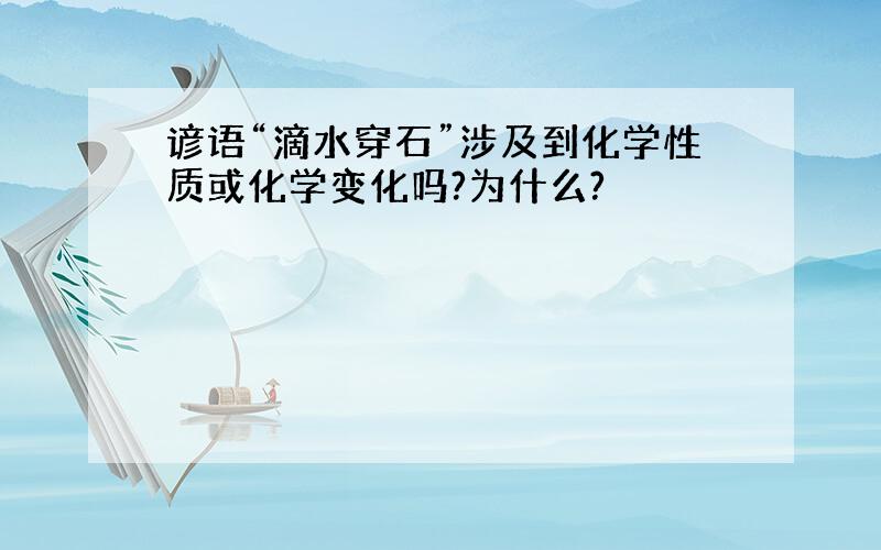 谚语“滴水穿石”涉及到化学性质或化学变化吗?为什么?