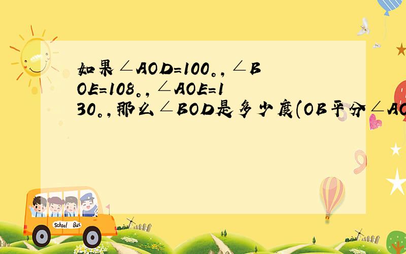 如果∠AOD=100°,∠BOE=108°,∠AOE=130°,那么∠BOD是多少度(OB平分∠AOE,OD平分∠EOC