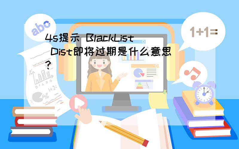 4s提示 BlackList Dist即将过期是什么意思?