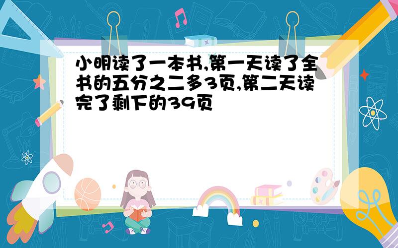 小明读了一本书,第一天读了全书的五分之二多3页,第二天读完了剩下的39页