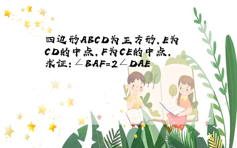 四边形ABCD为正方形,E为CD的中点,F为CE的中点,求证：∠BAF=2∠DAE