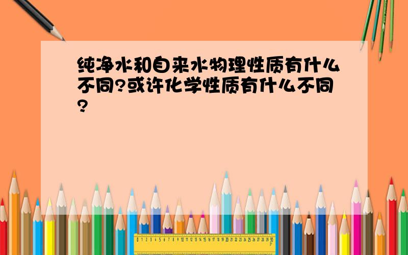 纯净水和自来水物理性质有什么不同?或许化学性质有什么不同?