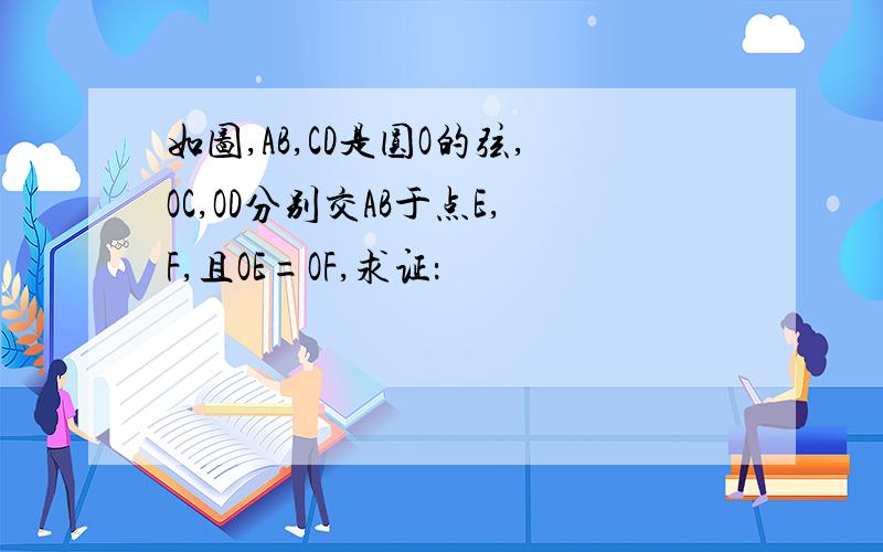 如图,AB,CD是圆O的弦,OC,OD分别交AB于点E,F,且OE=OF,求证：