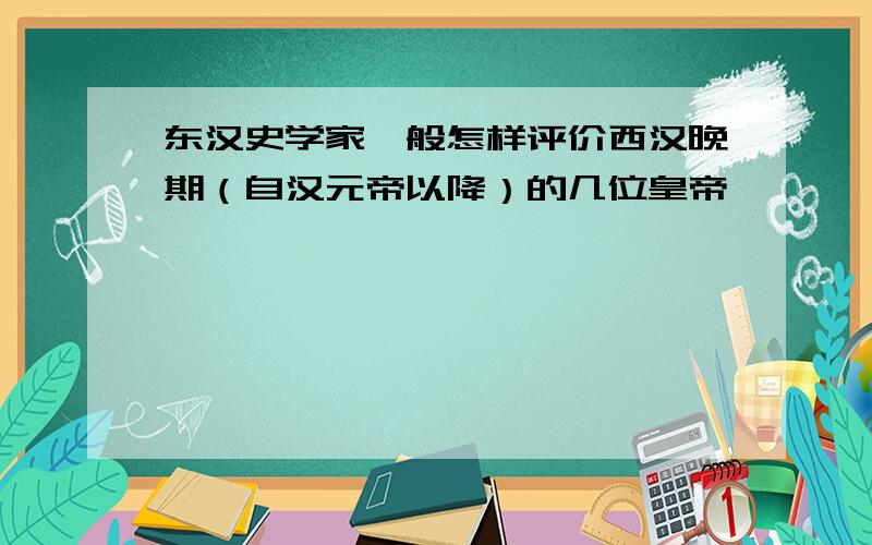 东汉史学家一般怎样评价西汉晚期（自汉元帝以降）的几位皇帝