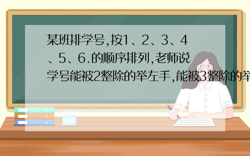 某班排学号,按1、2、3、4、5、6.的顺序排列,老师说学号能被2整除的举左手,能被3整除的举右手,能被5整除的站起来,