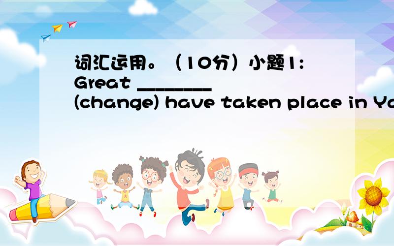 词汇运用。（10分）小题1:Great ________(change) have taken place in Yan