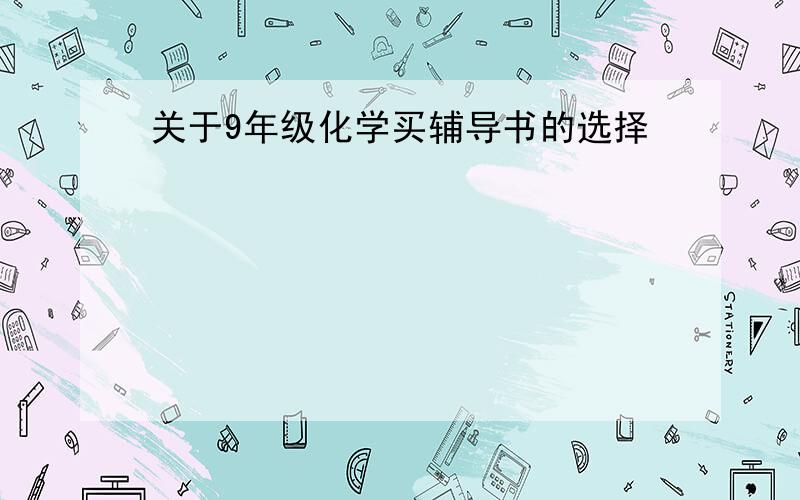 关于9年级化学买辅导书的选择