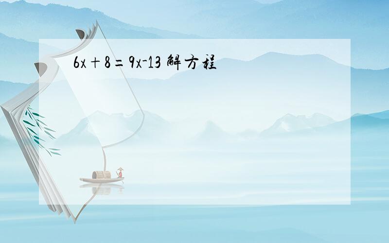 6x+8=9x-13 解方程