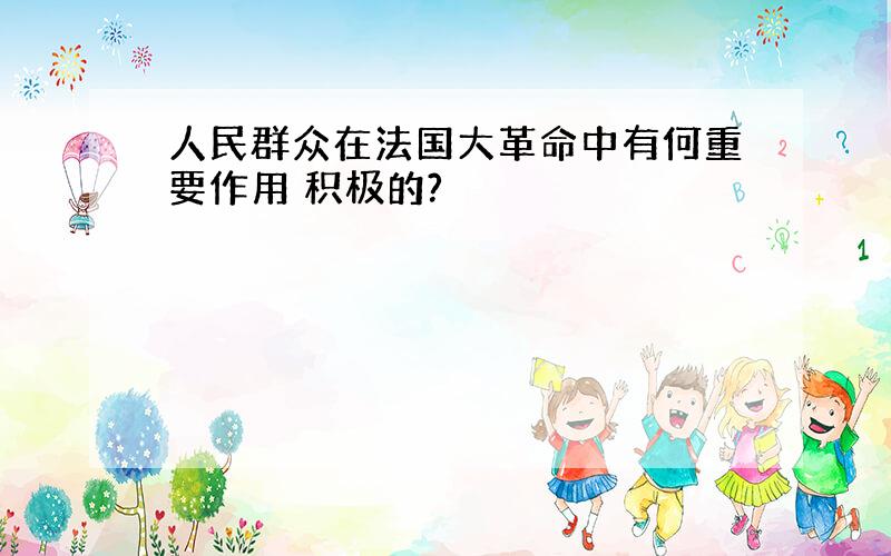 人民群众在法国大革命中有何重要作用 积极的?