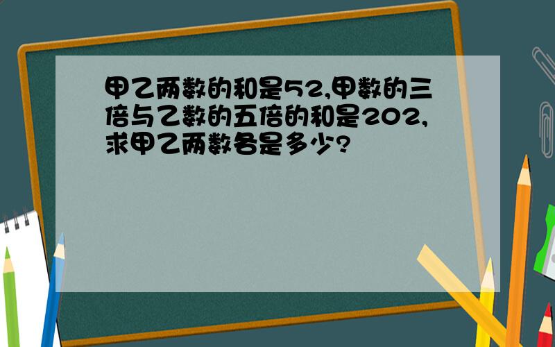 甲乙两数的和是52,甲数的三倍与乙数的五倍的和是202,求甲乙两数各是多少?