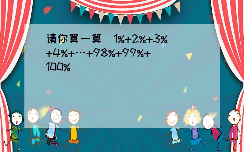 请你算一算．1%+2%+3%+4%+…+98%+99%+100%