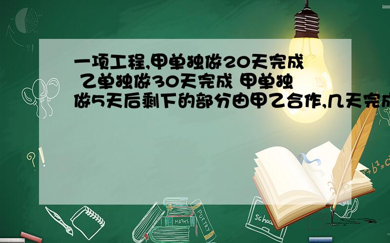 一项工程,甲单独做20天完成 乙单独做30天完成 甲单独做5天后剩下的部分由甲乙合作,几天完成?不要方程解,我看有人说是