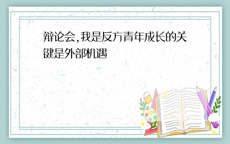 辩论会,我是反方青年成长的关键是外部机遇