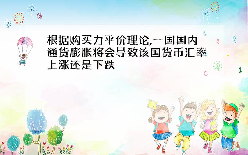 根据购买力平价理论,一国国内通货膨胀将会导致该国货币汇率上涨还是下跌