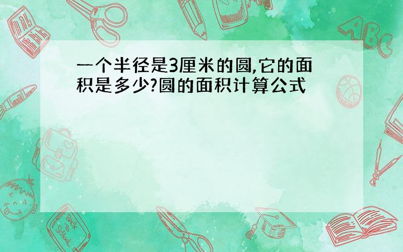 一个半径是3厘米的圆,它的面积是多少?圆的面积计算公式