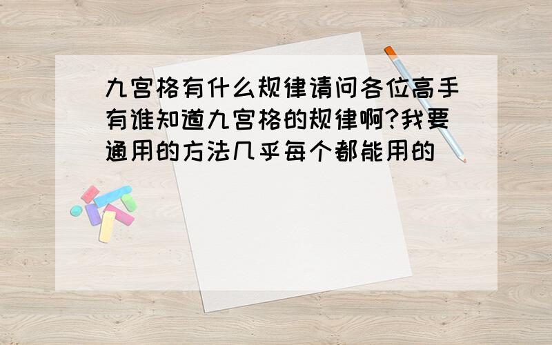 九宫格有什么规律请问各位高手有谁知道九宫格的规律啊?我要通用的方法几乎每个都能用的