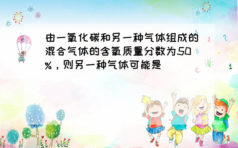 由一氧化碳和另一种气体组成的混合气体的含氧质量分数为50%，则另一种气体可能是（　　）