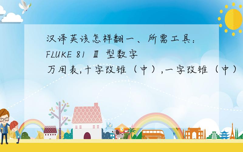 汉译英该怎样翻一、所需工具：FLUKE 81 Ⅲ 型数字万用表,十字改锥（中）,一字改锥（中）,一字改锥（小)十字改锥（