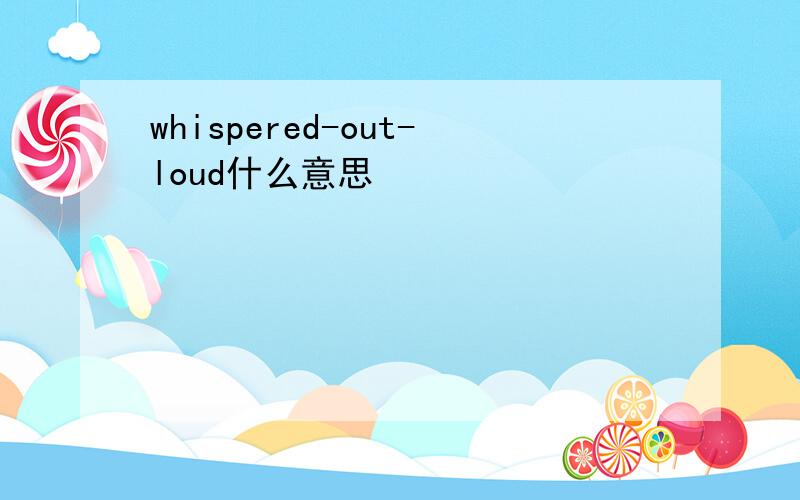 whispered-out-loud什么意思