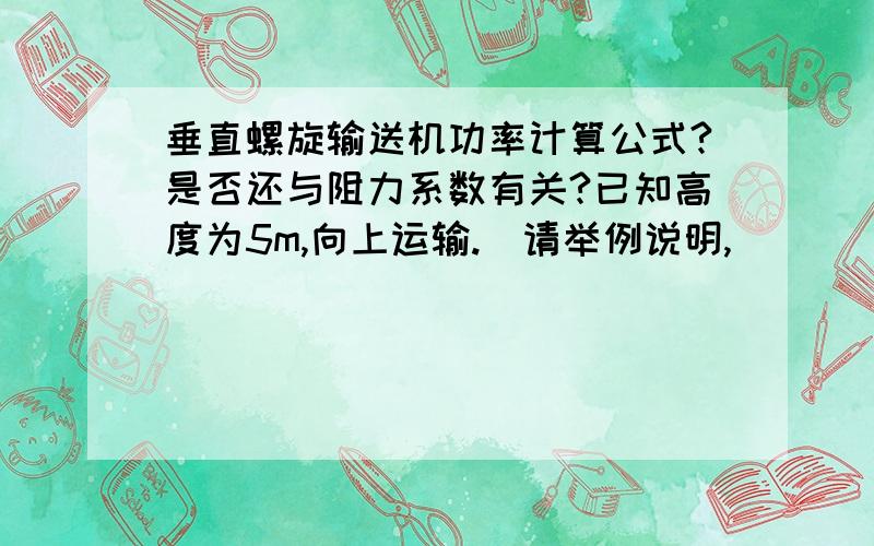 垂直螺旋输送机功率计算公式?是否还与阻力系数有关?已知高度为5m,向上运输.（请举例说明,