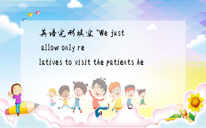 英语完形填空“We just allow only relatives to visit the patients he