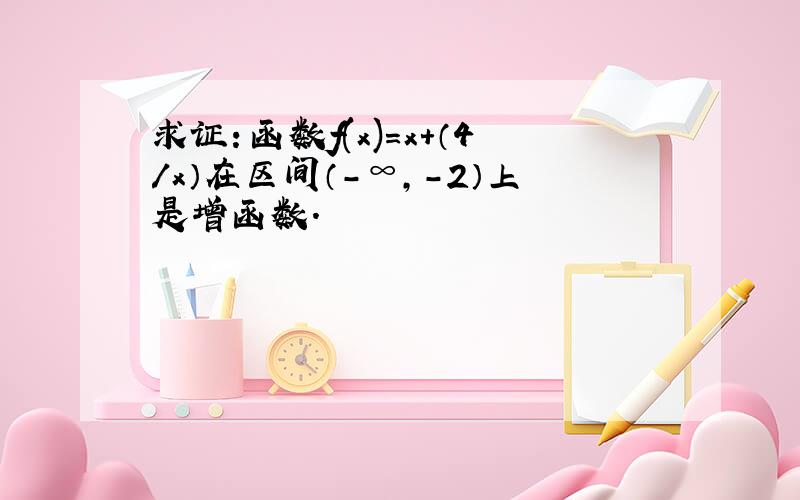 求证：函数f(x)=x+（4/x）在区间（-∞,-2）上是增函数.