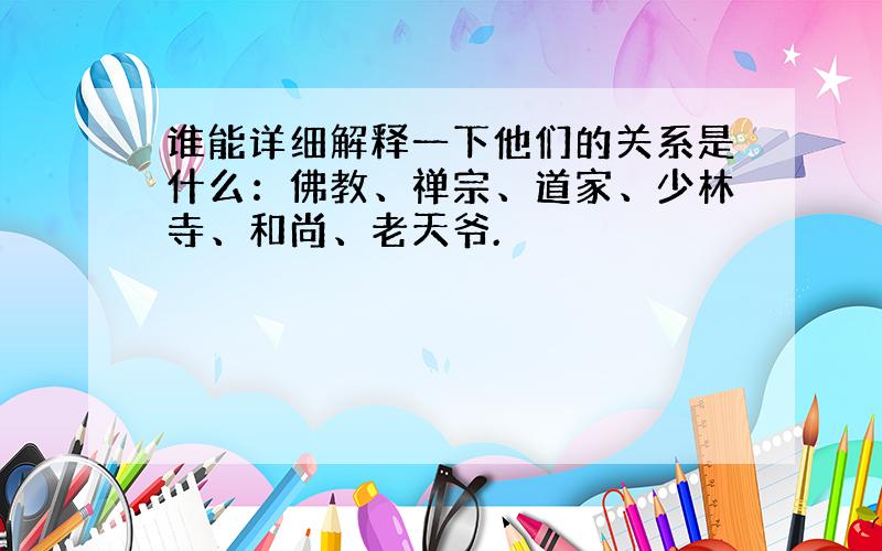 谁能详细解释一下他们的关系是什么：佛教、禅宗、道家、少林寺、和尚、老天爷.