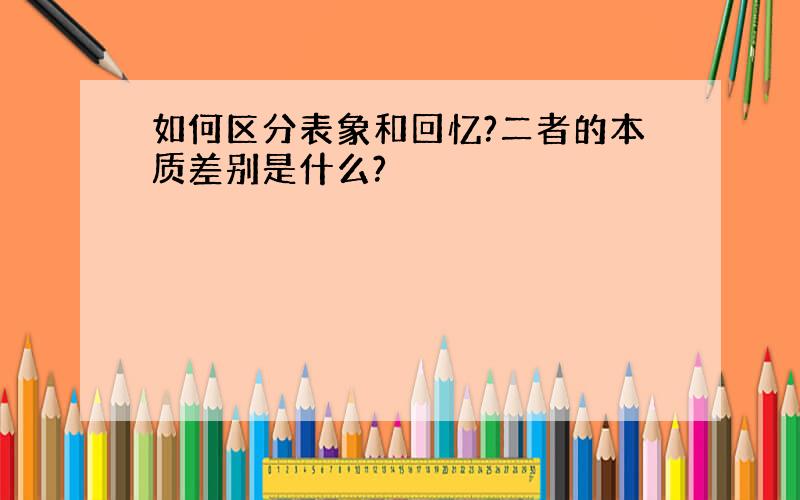 如何区分表象和回忆?二者的本质差别是什么?