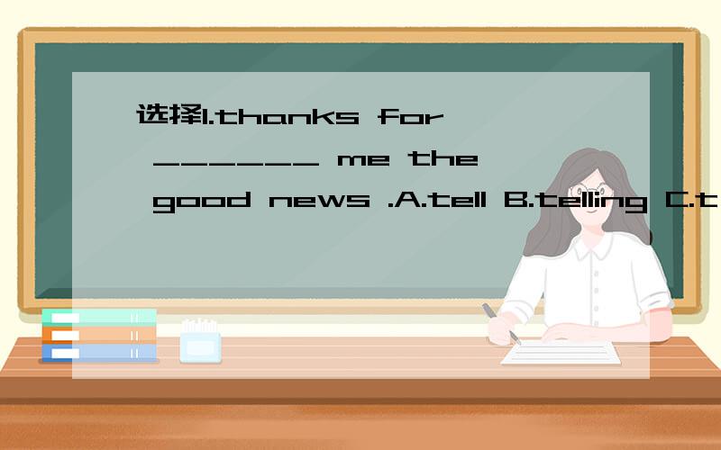 选择1.thanks for ______ me the good news .A.tell B.telling C.t