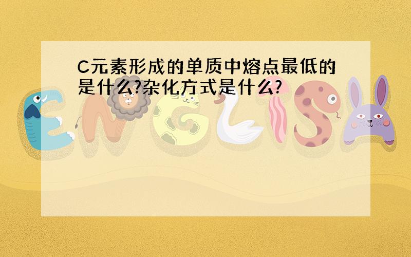 C元素形成的单质中熔点最低的是什么?杂化方式是什么?