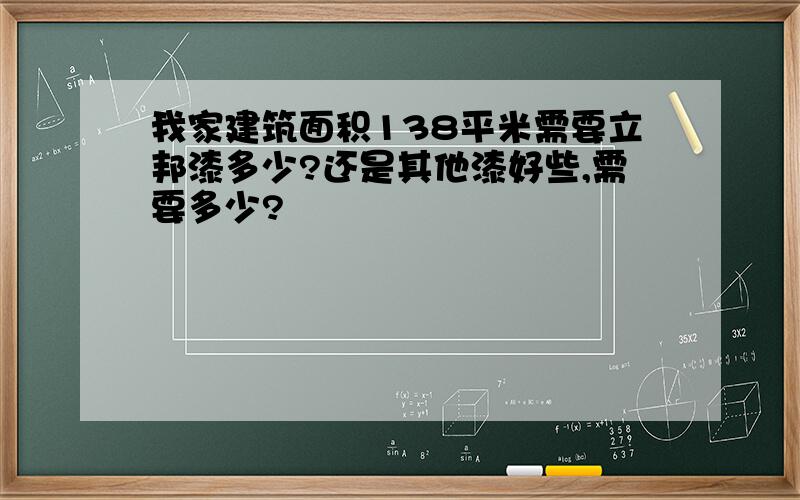 我家建筑面积138平米需要立邦漆多少?还是其他漆好些,需要多少?