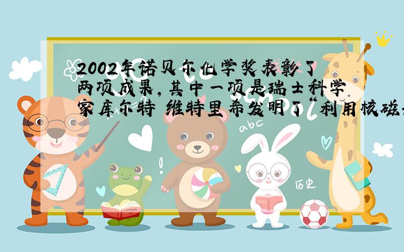 2002年诺贝尔化学奖表彰了两项成果，其中一项是瑞士科学家库尔特•维特里希发明了“利用核磁共振技术测定溶液中生物大分子三