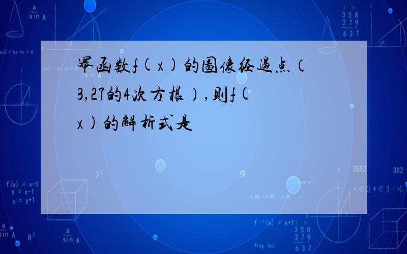 幂函数f(x)的图像经过点（3,27的4次方根）,则f(x)的解析式是