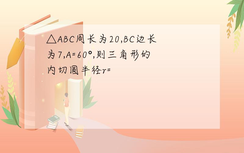 △ABC周长为20,BC边长为7,A=60°,则三角形的内切圆半径r=