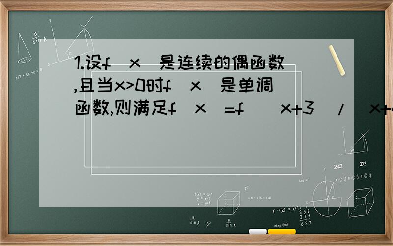 1.设f(x)是连续的偶函数,且当x>0时f(x)是单调函数,则满足f(x)=f[(x+3)/(x+4)]的所有x之和为