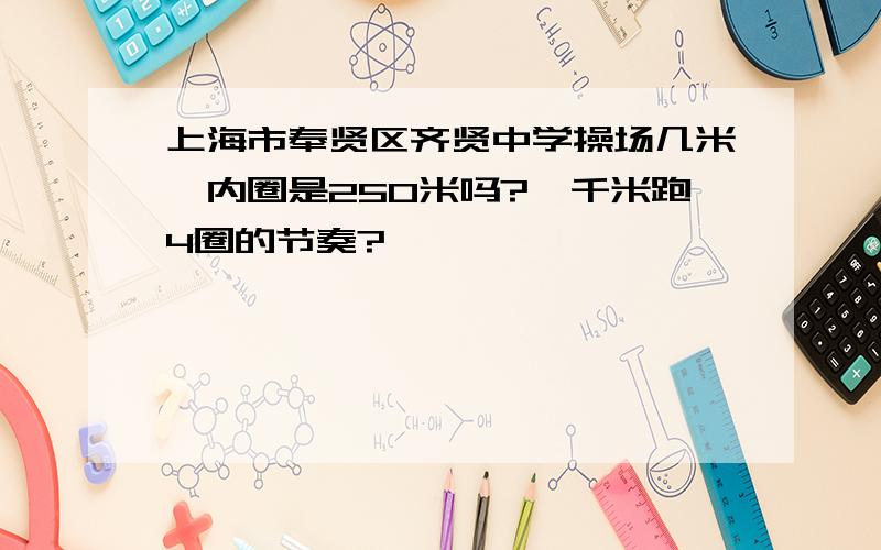 上海市奉贤区齐贤中学操场几米,内圈是250米吗?一千米跑4圈的节奏?