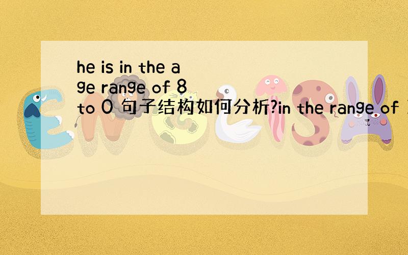 he is in the age range of 8 to 0 句子结构如何分析?in the range of 18