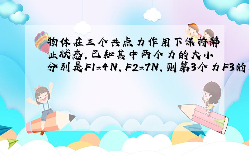 物体在三个共点力作用下保持静止状态，已知其中两个力的大小分别是F1=4N，F2=7N，则第3个力F3的大小不可能是（