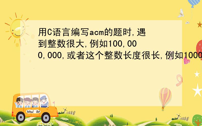 用C语言编写acm的题时,遇到整数很大,例如100,000,000,或者这个整数长度很长,例如1000,那该怎么定义