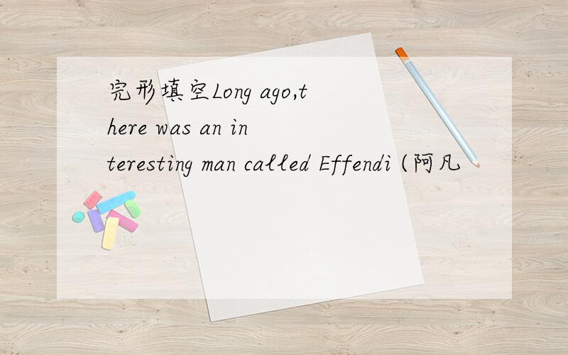 完形填空Long ago,there was an interesting man called Effendi (阿凡