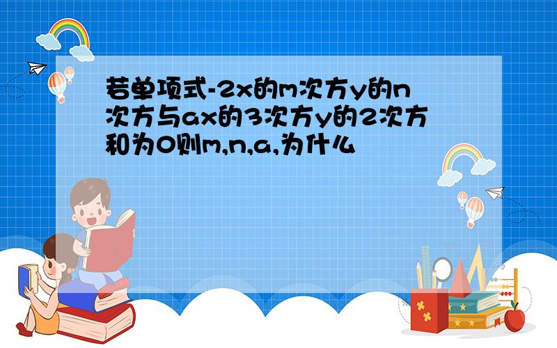 若单项式-2x的m次方y的n次方与ax的3次方y的2次方和为0则m,n,a,为什么