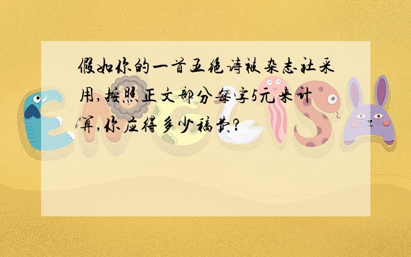 假如你的一首五绝诗被杂志社采用,按照正文部分每字5元来计算,你应得多少稿费?