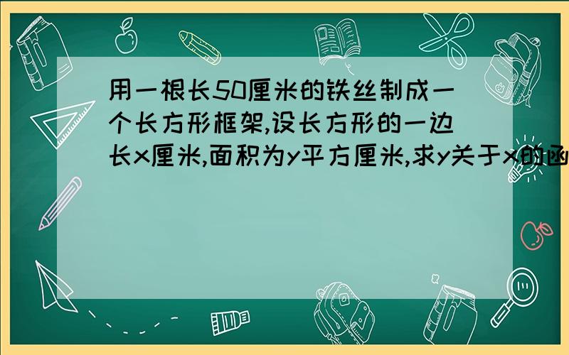 用一根长50厘米的铁丝制成一个长方形框架,设长方形的一边长x厘米,面积为y平方厘米,求y关于x的函数解析式