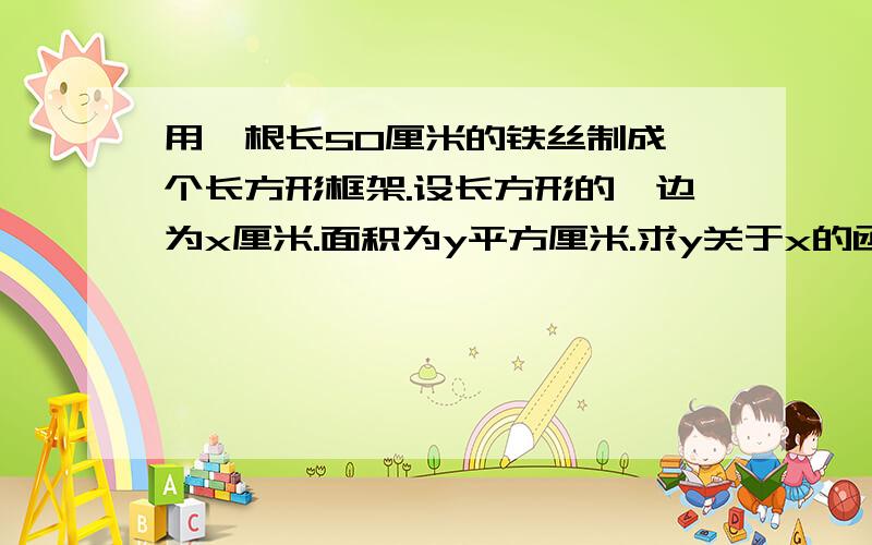 用一根长50厘米的铁丝制成一个长方形框架.设长方形的一边为x厘米.面积为y平方厘米.求y关于x的函数解析式.