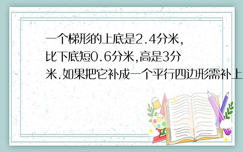 一个梯形的上底是2.4分米,比下底短0.6分米,高是3分米.如果把它补成一个平行四边形需补上多少dm三角形