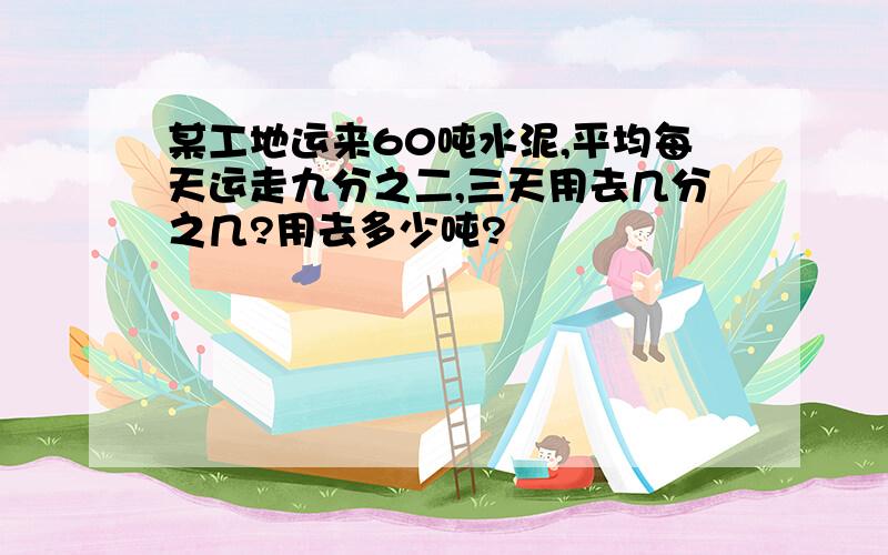 某工地运来60吨水泥,平均每天运走九分之二,三天用去几分之几?用去多少吨?