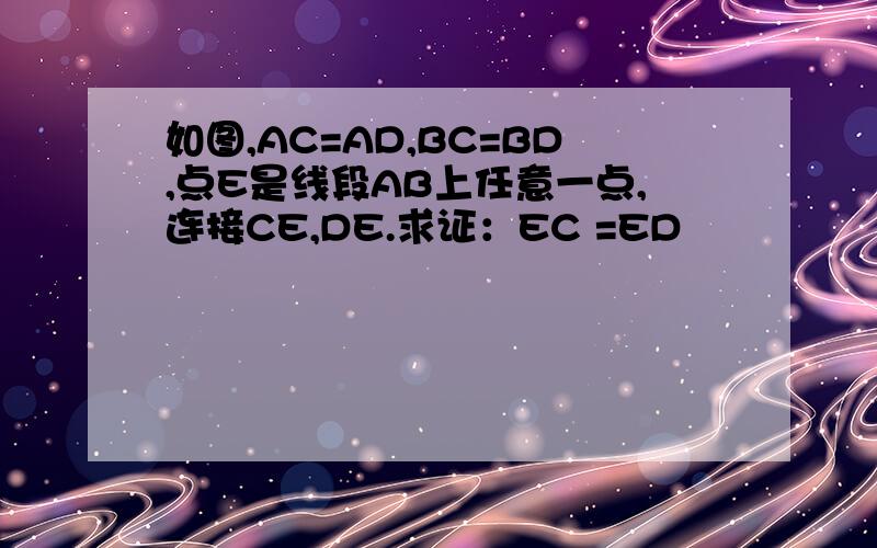 如图,AC=AD,BC=BD,点E是线段AB上任意一点,连接CE,DE.求证：EC =ED