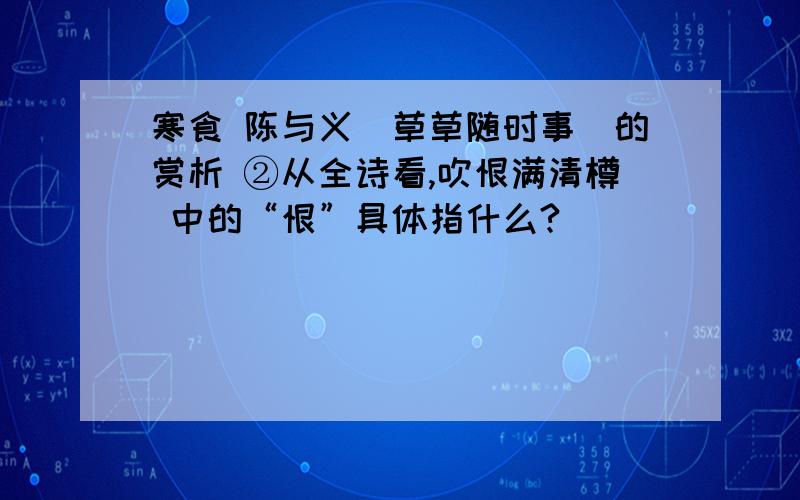 寒食 陈与义（草草随时事）的赏析 ②从全诗看,吹恨满清樽 中的“恨”具体指什么?