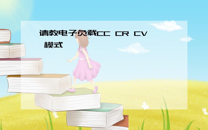 请教电子负载CC CR CV 模式