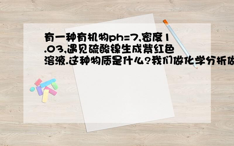 有一种有机物ph=7,密度1.03,遇见硫酸镍生成紫红色溶液.这种物质是什么?我们做化学分析做,